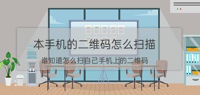 本手机的二维码怎么扫描 谁知道怎么扫自己手机上的二维码？